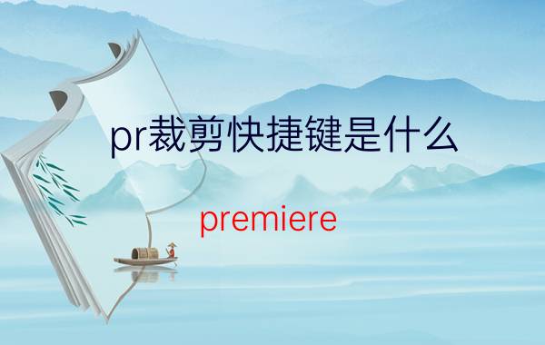 pr裁剪快捷键是什么 premiere cs6如何剪裁画面？